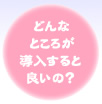 どんなトコロが導入すると良いの？