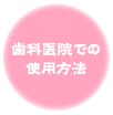 歯科医院での使用方法